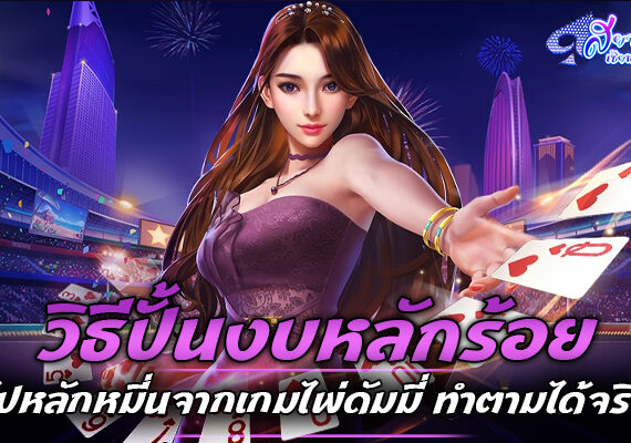 วิธีปั้นงบหลักร้อยไปหลักหมี่นจากเกมไพ่ดัมมี่ ทำตามได้จริง 2 เกมส์ไพ่ดัมมี่